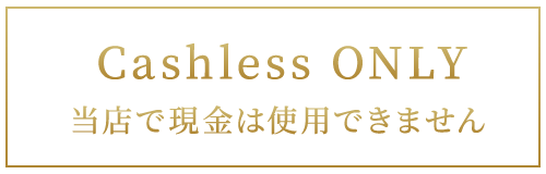 Cashless ONLY 当店で現金は使用できません